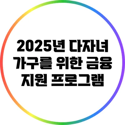 2025년 다자녀 가구를 위한 금융 지원 프로그램