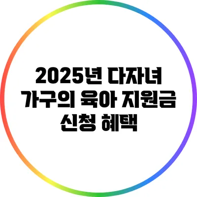 2025년 다자녀 가구의 육아 지원금 신청 혜택