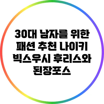 30대 남자를 위한 패션 추천: 나이키 빅스우시 후리스와 된장포스