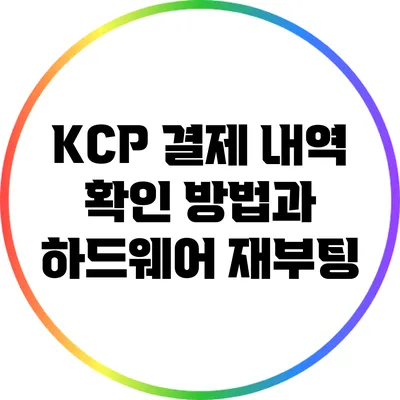 KCP 결제 내역 확인 방법과 하드웨어 재부팅