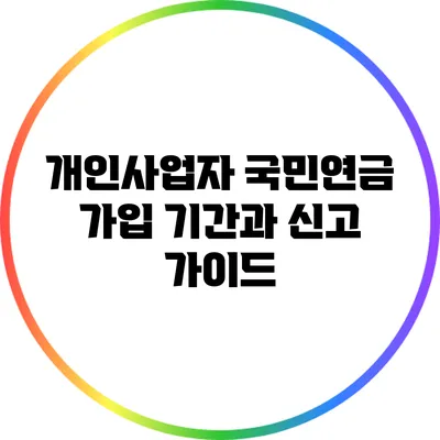 개인사업자 국민연금 가입 기간과 신고 가이드