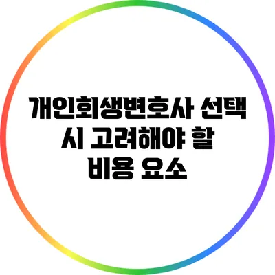 개인회생변호사 선택 시 고려해야 할 비용 요소