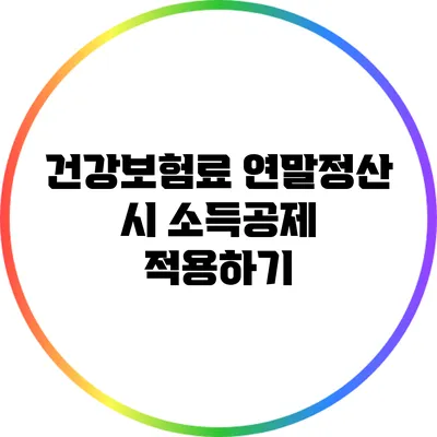 건강보험료 연말정산 시 소득공제 적용하기