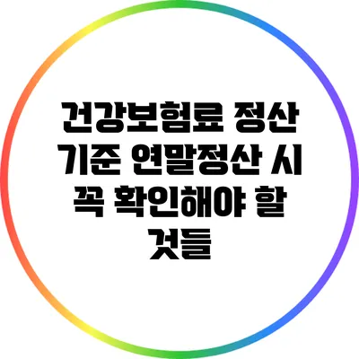 건강보험료 정산 기준: 연말정산 시 꼭 확인해야 할 것들