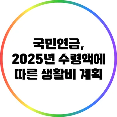 국민연금, 2025년 수령액에 따른 생활비 계획