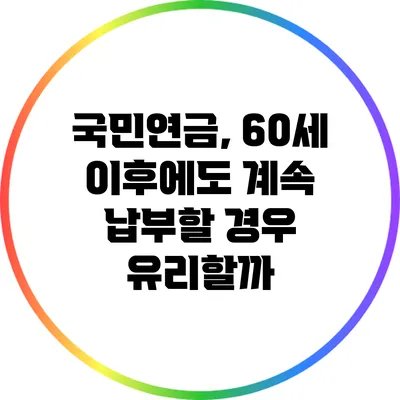 국민연금, 60세 이후에도 계속 납부할 경우 유리할까?