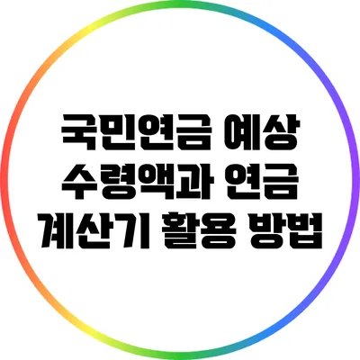 국민연금 예상 수령액과 연금 계산기 활용 방법