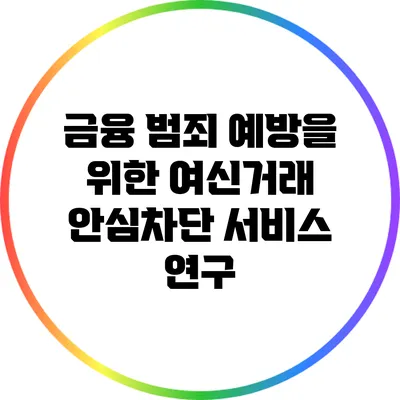 금융 범죄 예방을 위한 여신거래 안심차단 서비스 연구