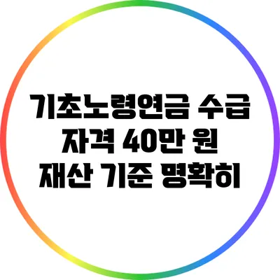 기초노령연금 수급 자격: 40만 원 재산 기준 명확히