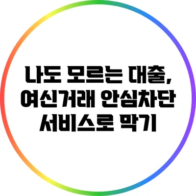 나도 모르는 대출, 여신거래 안심차단 서비스로 막기