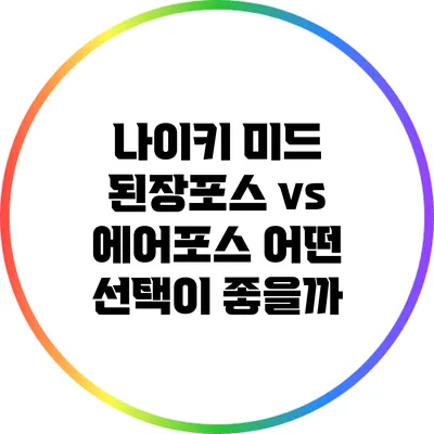 나이키 미드 된장포스 vs 에어포스: 어떤 선택이 좋을까?