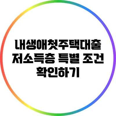 내생애첫주택대출: 저소득층 특별 조건 확인하기