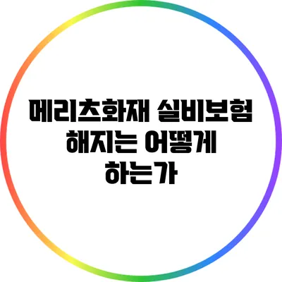 메리츠화재 실비보험 해지는 어떻게 하는가?