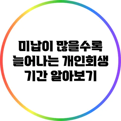 미납이 많을수록 늘어나는 개인회생 기간 알아보기