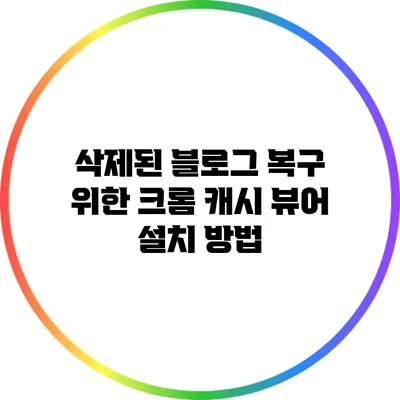 삭제된 블로그 복구 위한 크롬 캐시 뷰어 설치 방법