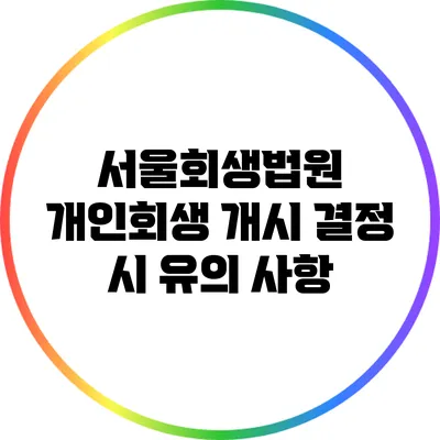 서울회생법원 개인회생 개시 결정 시 유의 사항