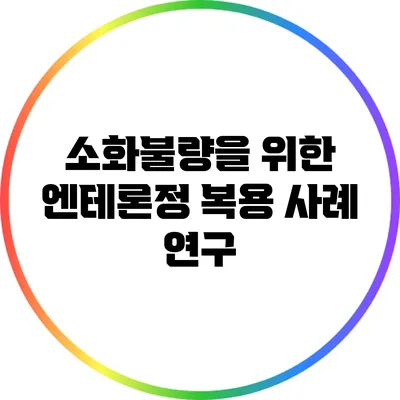 소화불량을 위한 엔테론정 복용 사례 연구