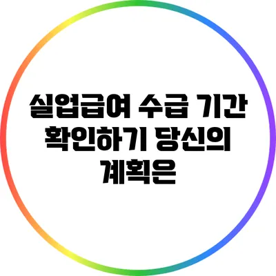 실업급여 수급 기간 확인하기: 당신의 계획은?