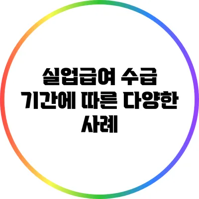 실업급여 수급 기간에 따른 다양한 사례