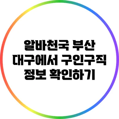 알바천국 부산 대구에서 구인구직 정보 확인하기