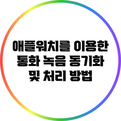 애플워치를 이용한 통화 녹음 동기화 및 처리 방법