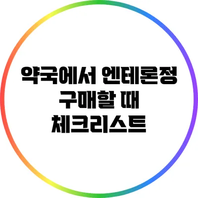 약국에서 엔테론정 구매할 때 체크리스트