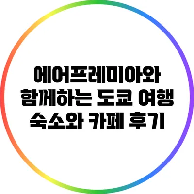 에어프레미아와 함께하는 도쿄 여행: 숙소와 카페 후기