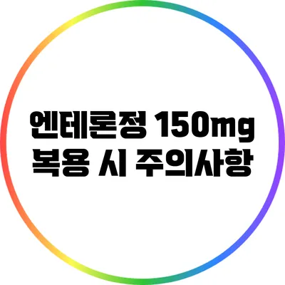 엔테론정 150mg 복용 시 주의사항