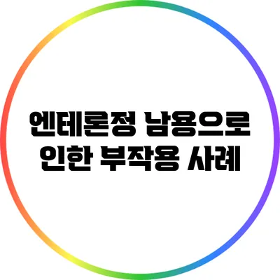 엔테론정: 남용으로 인한 부작용 사례