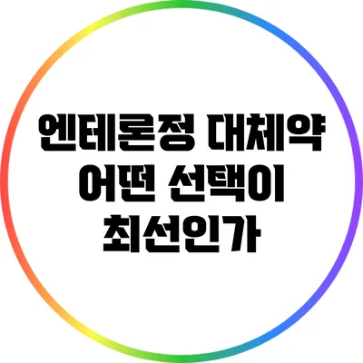 엔테론정 대체약: 어떤 선택이 최선인가?