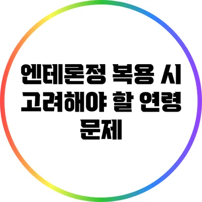 엔테론정 복용 시 고려해야 할 연령 문제