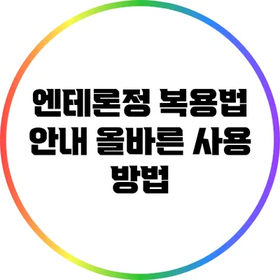 엔테론정 복용법 안내: 올바른 사용 방법