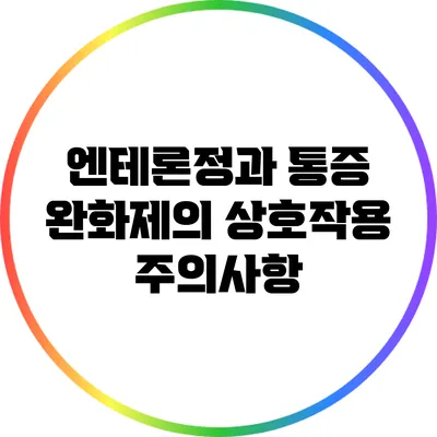 엔테론정과 통증 완화제의 상호작용 주의사항