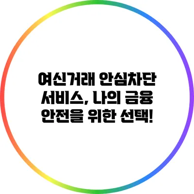 여신거래 안심차단 서비스, 나의 금융 안전을 위한 선택!