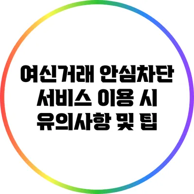 여신거래 안심차단 서비스 이용 시 유의사항 및 팁