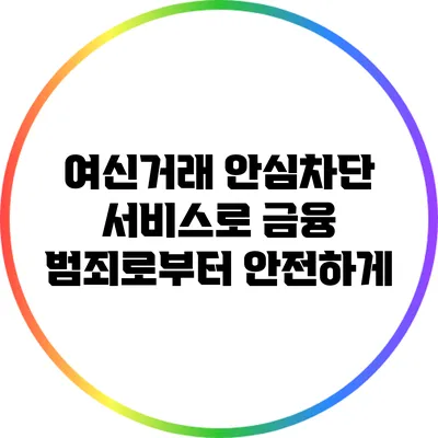 여신거래 안심차단 서비스로 금융 범죄로부터 안전하게