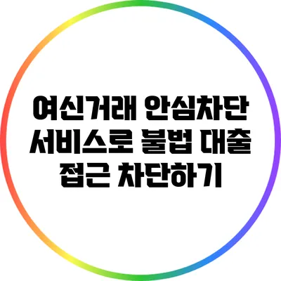 여신거래 안심차단 서비스로 불법 대출 접근 차단하기