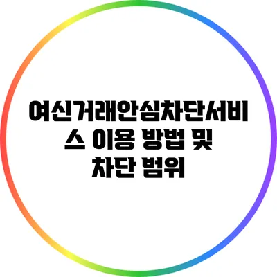 여신거래안심차단서비스 이용 방법 및 차단 범위