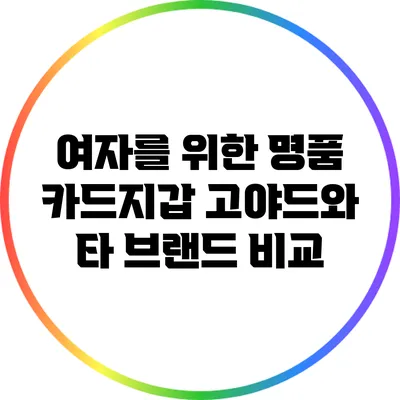 여자를 위한 명품 카드지갑: 고야드와 타 브랜드 비교