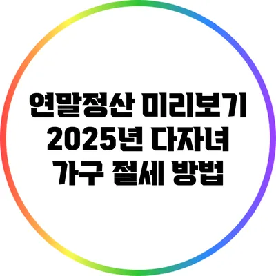 연말정산 미리보기: 2025년 다자녀 가구 절세 방법