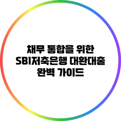 채무 통합을 위한 SBI저축은행 대환대출 완벽 가이드