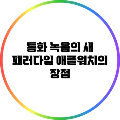 통화 녹음의 새 패러다임: 애플워치의 장점