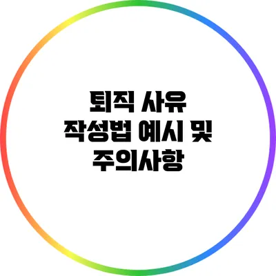 퇴직 사유 작성법: 예시 및 주의사항