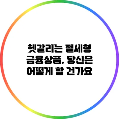 헷갈리는 절세형 금융상품, 당신은 어떻게 할 건가요?
