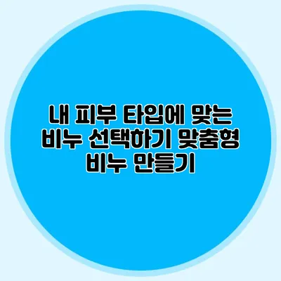 내 피부 타입에 맞는 비누 선택하기 맞춤형 비누 만들기