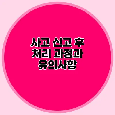 사고 신고 후 처리 과정과 유의사항