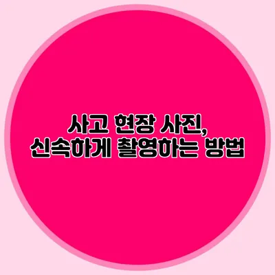 사고 현장 사진, 신속하게 촬영하는 방법