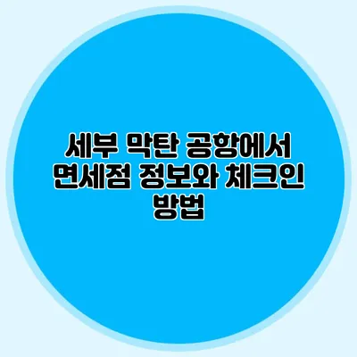 세부 막탄 공항에서 면세점 정보와 체크인 방법