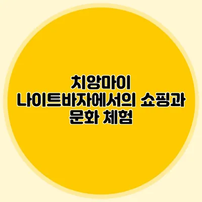 치앙마이 나이트바자에서의 쇼핑과 문화 체험