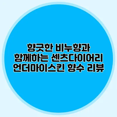 향긋한 비누향과 함께하는 센츠다이어리 언더마이스킨 향수 리뷰